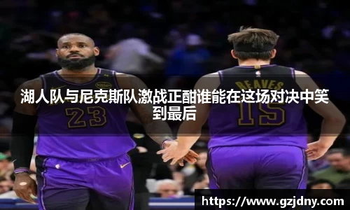 湖人队与尼克斯队激战正酣谁能在这场对决中笑到最后