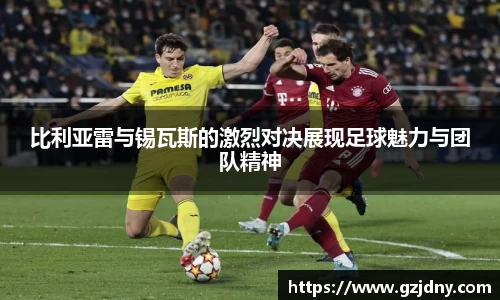 比利亚雷与锡瓦斯的激烈对决展现足球魅力与团队精神